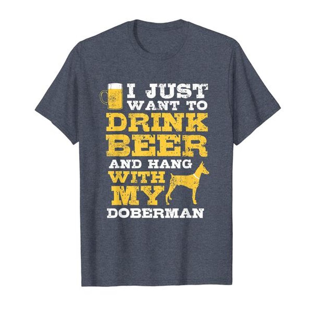 Just Want To Drink Beer Hang With Doberman T-Shirt Dog Lover